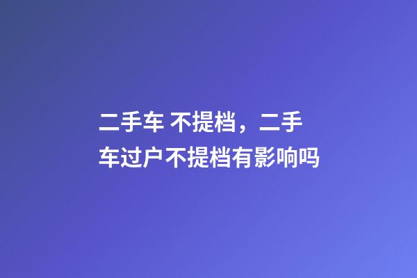 二手车 不提档，二手车过户不提档有影响吗